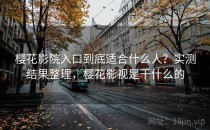 樱花影院入口到底适合什么人？实测结果整理，樱花影视是干什么的