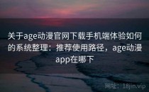 关于age动漫官网下载手机端体验如何的系统整理：推荐使用路径，age动漫app在哪下