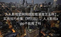 人人影视官网到底加载速度怎么样？实用技巧合集（对比后），人人影视app不能用了吗