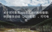 关于可可影视app怎么用的系统整理：体验报告总结（2025整理），可可电视