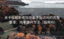 关于红桃影视现在能不能访问的完整整理：效率提升方法（指南向）