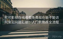 可可影视在线观看免费现在能不能访问常见问题汇总：入门到熟练全流程