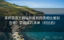 茶杯狐官方网站到底和同类相比差别在哪？实用技巧清单（对比后）