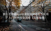 第一次接触age动漫网官网还能不能用？入门到熟练全流程（完整整理）