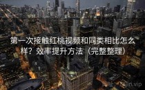 第一次接触红桃视频和同类相比怎么样？效率提升方法（完整整理）