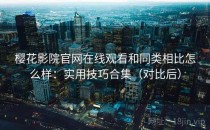 樱花影院官网在线观看和同类相比怎么样：实用技巧合集（对比后）