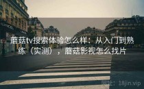 蘑菇tv搜索体验怎么样：从入门到熟练（实测），蘑菇影视怎么找片