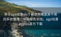 关于age动漫ios下载使用难度高不高的系统整理：体验报告总结，age动漫appios官方下载