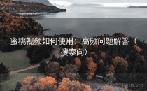 蜜桃视频如何使用：高频问题解答（搜索向）