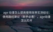 age 动漫怎么提高使用效率实测结论：使用路线建议（新手必看），age动漫怎么打开