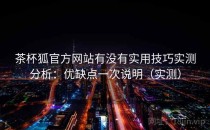 茶杯狐官方网站有没有实用技巧实测分析：优缺点一次说明（实测）