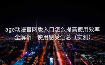 age动漫官网版入口怎么提高使用效率全解析：使用感受汇总（实测）