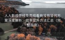 人人影视在线免费观看有没有替代方案深度解析：效率提升方法汇总（完整指南）