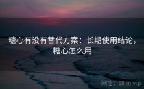 糖心有没有替代方案：长期使用结论，糖心怎么用