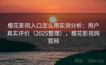 樱花影院入口怎么用实测分析：用户真实评价（2025整理），樱花影视网官网