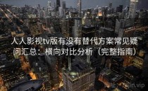 人人影视tv版有没有替代方案常见疑问汇总：横向对比分析（完整指南）