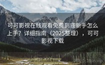 可可影视在线观看免费到底新手怎么上手？详细指南（2025整理），可可影视下载