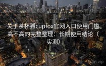 关于茶杯狐cupfox官网入口使用门槛高不高的完整整理：长期使用结论（实测）