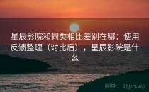 星辰影院和同类相比差别在哪：使用反馈整理（对比后），星辰影院是什么