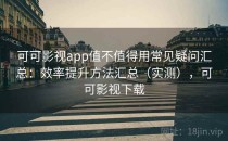 可可影视app值不值得用常见疑问汇总：效率提升方法汇总（实测），可可影视下载