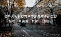 关于人人影视官网资源多不多的完整整理：真实用户反馈（指南向）