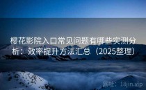 樱花影院入口常见问题有哪些实测分析：效率提升方法汇总（2025整理）