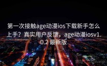 第一次接触age动漫ios下载新手怎么上手？真实用户反馈，age动漫iosv1.0.2 最新版