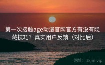第一次接触age动漫官网官方有没有隐藏技巧？真实用户反馈（对比后）