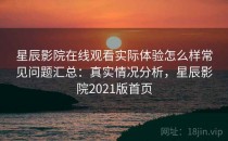 星辰影院在线观看实际体验怎么样常见问题汇总：真实情况分析，星辰影院2021版首页