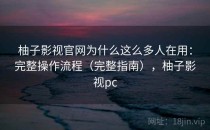 柚子影视官网为什么这么多人在用：完整操作流程（完整指南），柚子影视pc