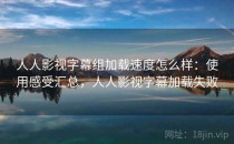 人人影视字幕组加载速度怎么样：使用感受汇总，人人影视字幕加载失败