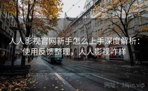 人人影视官网新手怎么上手深度解析：使用反馈整理，人人影视咋样