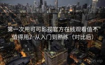 第一次用可可影视官方在线观看值不值得用？从入门到熟练（对比后）