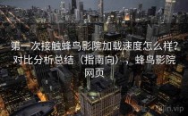 第一次接触蜂鸟影院加载速度怎么样？对比分析总结（指南向），蜂鸟影院网页