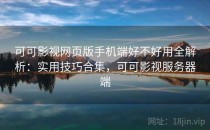 可可影视网页版手机端好不好用全解析：实用技巧合集，可可影视服务器端