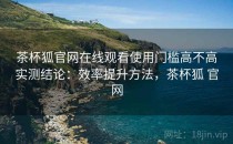 茶杯狐官网在线观看使用门槛高不高实测结论：效率提升方法，茶杯狐 官网