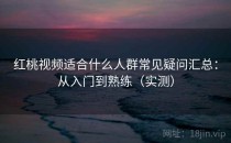 红桃视频适合什么人群常见疑问汇总：从入门到熟练（实测）