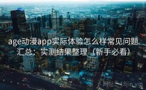 age动漫app实际体验怎么样常见问题汇总：实测结果整理（新手必看）