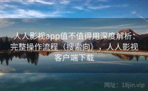 人人影视app值不值得用深度解析：完整操作流程（搜索向），人人影视客户端下载