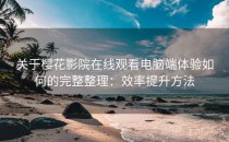 关于樱花影院在线观看电脑端体验如何的完整整理：效率提升方法