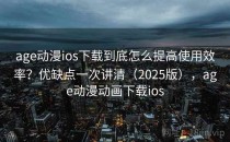 age动漫ios下载到底怎么提高使用效率？优缺点一次讲清（2025版），age动漫动画下载ios