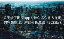 关于柚子影视app为什么这么多人在用的完整整理：对比分析总结（2025版）