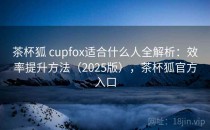茶杯狐 cupfox适合什么人全解析：效率提升方法（2025版），茶杯狐官方入口