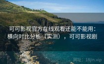可可影视官方在线观看还能不能用：横向对比分析（实测），可可影视剧