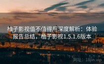 柚子影视值不值得用深度解析：体验报告总结，柚子影视1.5.1.6版本