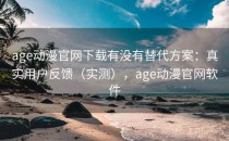 age动漫官网下载有没有替代方案：真实用户反馈（实测），age动漫官网软件