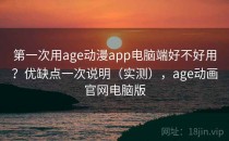 第一次用age动漫app电脑端好不好用？优缺点一次说明（实测），age动画官网电脑版