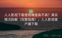 人人影视下载使用难度高不高？真实情况拆解（完整指南），人人影视客户端下载