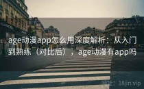 age动漫app怎么用深度解析：从入门到熟练（对比后），age动漫有app吗