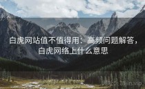 白虎网站值不值得用：高频问题解答，白虎网络上什么意思